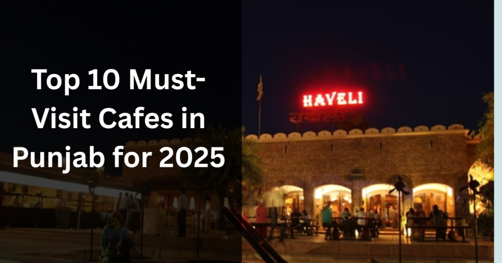 Top 10 Must-Visit Cafes in Punjab for 2025: A Foodie's Ultimate Guide